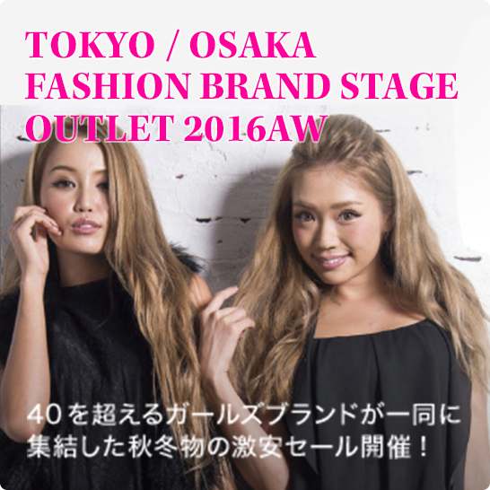TOKYO / OSAKA FASHION BRAND STAGE OUTLET 2016AW 40を超えるガールズブランドが一同に 集結した秋冬物の激安セール開催!